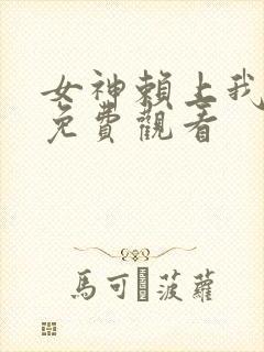 女神赖上我全集免费观看