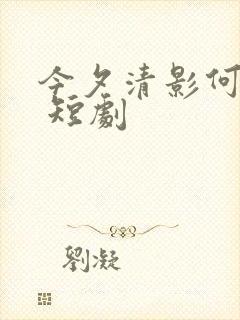 今夕清影何处寻 短剧