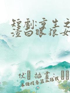 短剧:重生之虐渣白眼狼女儿