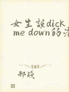 女生说dick me down的潜台词