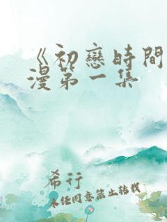 《初恋时间》动漫第一集