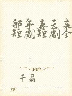 那年春天来太迟短剧短剧全集在线观看