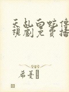 天乩白蛇传说电视剧免费播放