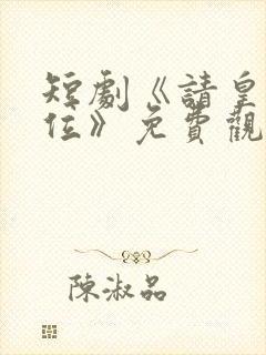 短剧《请皇兄退位》免费观看