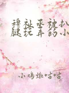 穆祉丞被扒开双腿玩弄的小说
