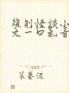 规则怪谈小说推文一口气看完系列