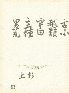 男主穿越古代逃荒种田类小说