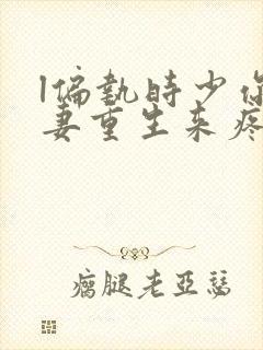 l偏执时少你娇妻重生来疼你了