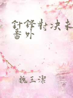 针锋对决未删减番外