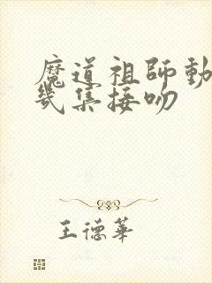 魔道祖师动漫第几集接吻