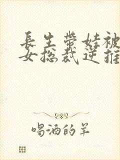 长生带娃被高冷女总裁逆推了短剧