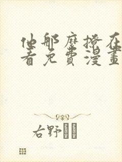 他那么撩在线观看免费漫画