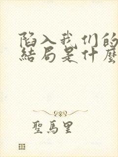 陷入我们的热恋结局是什么