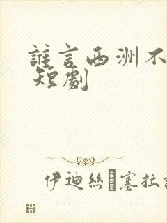谁言西洲不知意 短剧