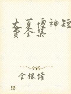 大夏傻神短剧免费全集