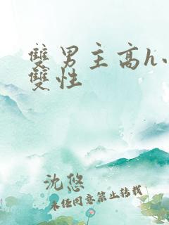 双男主高h小说双性