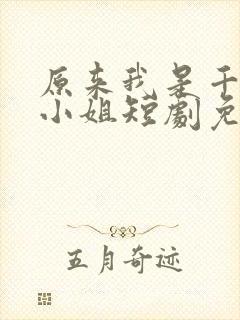 原来我是千金大小姐短剧免费观看完整版