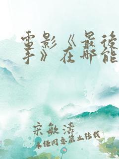 电影《最后的凶手》在哪能看到