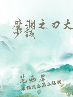 魔渊之刃大概多少钱