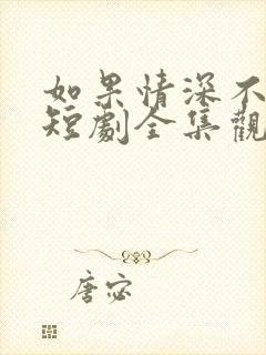 如果情深不可说短剧全集观看