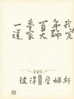 一梦百年我成了道家天师完整版