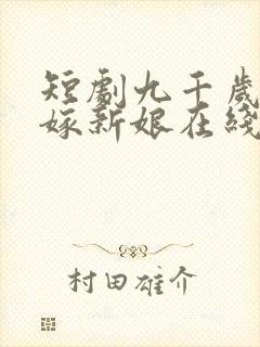 短剧九千岁的替嫁新娘在线全集观看