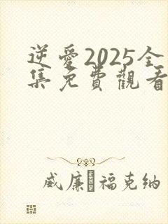 逆爱2025全集免费观看完整版21集