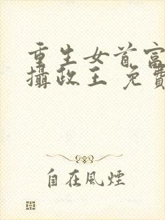 重生女首富娇养摄政王 免费看