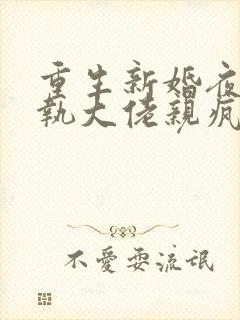 重生新婚夜被偏执大佬亲疯了小说无弹窗