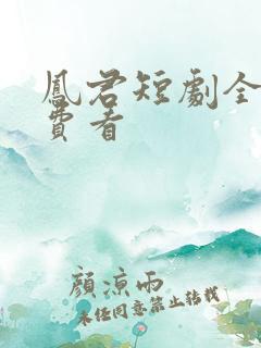 凤君短剧全集免费看