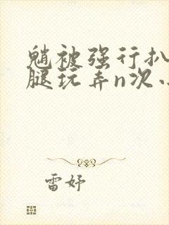 魈被强行扒开双腿玩弄n次小说