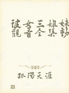 彼女三姐妹免费观看全集动漫