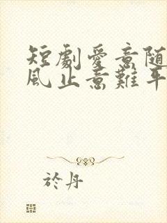 短剧爱意随风起风止意难平