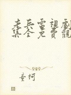 老兵电视剧40集全免费观看