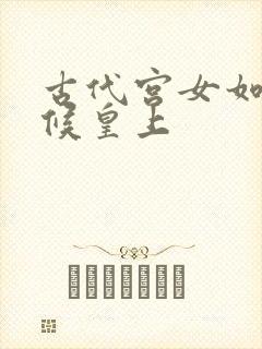 古代宫女如何伺候皇上