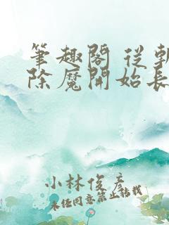 笔趣阁 从斩妖除魔开始长生不死