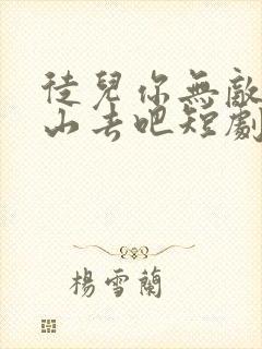 徒儿你无敌了下山去吧短剧免费全集免费播放