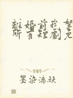 离婚前我拿回了所有短剧免费观看大结局