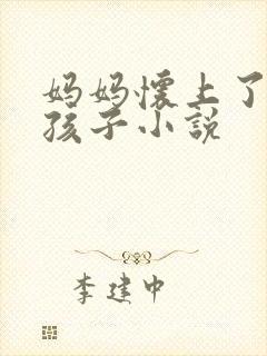 妈妈怀上了我的孩子小说