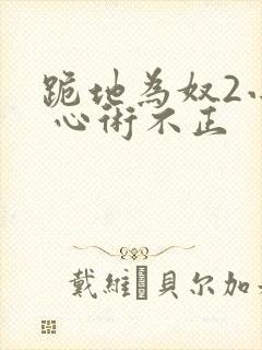 跪地为奴2小说 心术不正