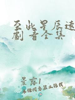 至此星辰远 短剧 看全集