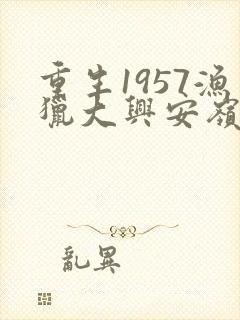 重生1957渔猎大兴安岭全文免费阅读
