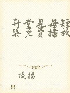 升堂见母短剧全集免费播放