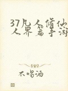 37凡人修仙传人界篇手游