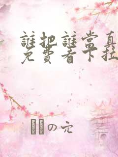 谁把谁当真漫画免费看下拉式