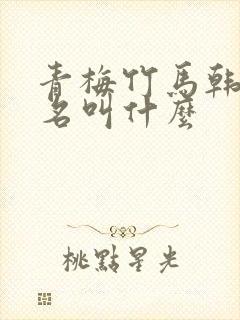 青梅竹马韩漫原名叫什么