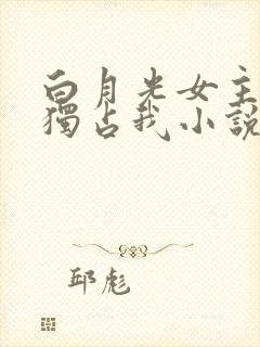 白月光女主总想独占我小说免费