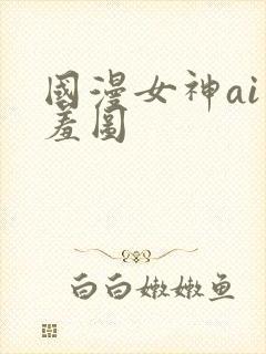 国漫女神ai羞羞图