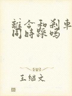 离合和刹车可以同时踩吗