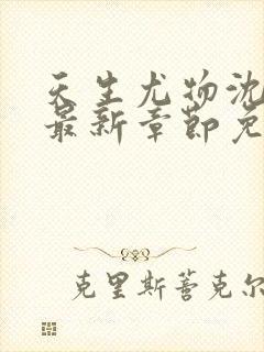 天生尤物沈傲雪最新章节免费阅读小